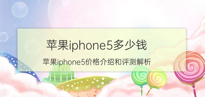 苹果iphone5多少钱 苹果iphone5价格介绍和评测解析